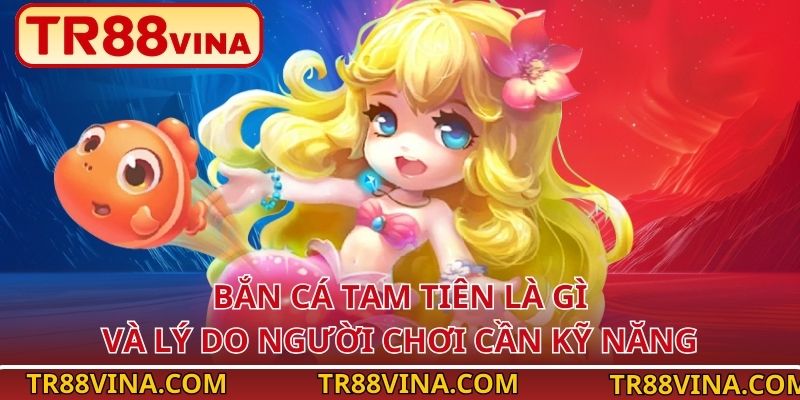 Bắn cá Tam Tiên là gì và lý do người chơi cần kỹ năng