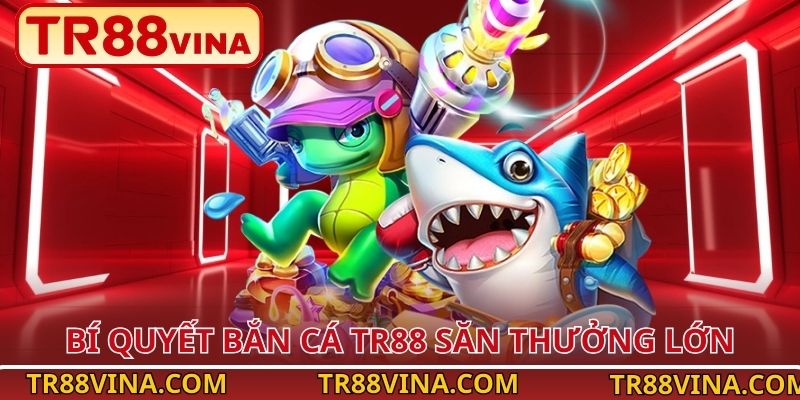 Bí quyết bắn cá TR88 săn thưởng lớn