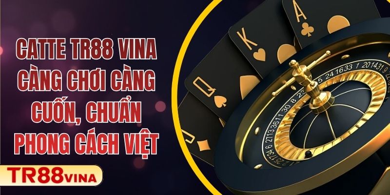 Catte Tại TR88 VINA – Càng Chơi Càng Cuốn, Chuẩn Phong Cách Việt 1 Catte TR88 VINA – Càng Chơi Càng Cuốn, Chuẩn Phong Cách Việt