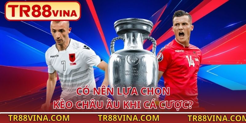 Kèo Châu Âu – Soi Kèo Chuẩn Xác, Thưởng Cao Tại TR88 4 Có nên lựa chọn kèo Châu Âu khi cá cược?