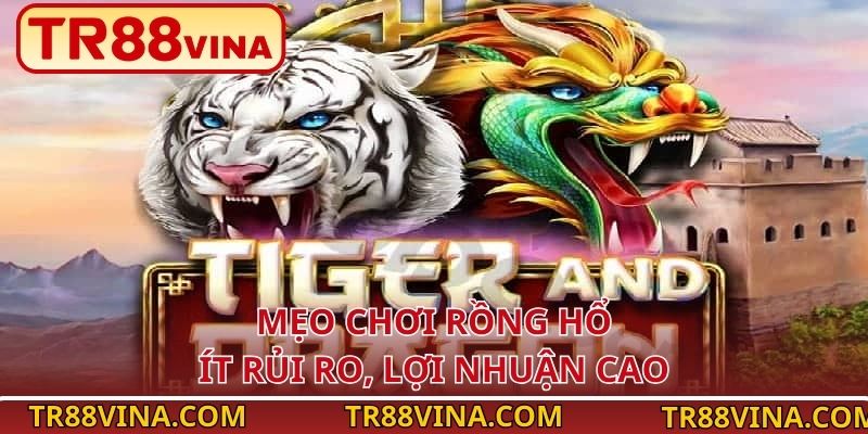 Mẹo Chơi Rồng Hổ Thông Minh Cho Mọi Ván Cược Tại TR88 3 Mẹo chơi Rồng Hổ ít rủi ro, lợi nhuận cao